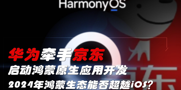 华为牵手京东，启动鸿蒙原生应用开发